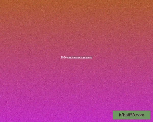 2026世界杯实力排名前十球队分析及未来潜力预测